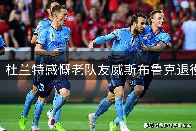 杜兰特感慨老队友威斯布鲁克退役：时代终将落幕